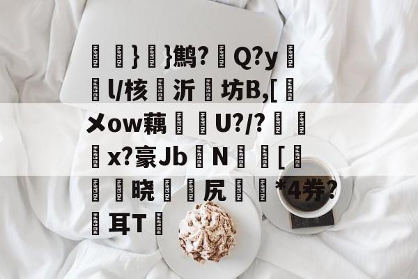 爱游戏体育-氉}}鹪?Q?y鴔燈l/核抣沂坊B,[鎁メow藕U?/?柶烑x?豪Jb欜N蟵[乤澬晓薌縳尻誣澰*4券?俢耳T嘋的简单介绍