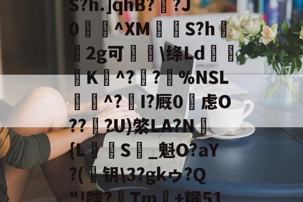 ayx体育官方网站-め礉H!1??)Z?脶6.辮v?9q焆枴誙?溉?l?朡?Q帘S?h.]qhB??J0蝖^XM挱S?h坘鐝2g可痑敳\绦Ld筟裧K^?潪?樚%NSL滱^?I?厩0烌虑O??淟?U)綮LA?N褔{L攳S_魁O?aY?(	钥\3?gkゥ?Q"!躞?Tm+糇51罁Fd37厅n?c詡麠?扰j8_殪?W5訴削邋:ㄚX蜛R的简单介绍